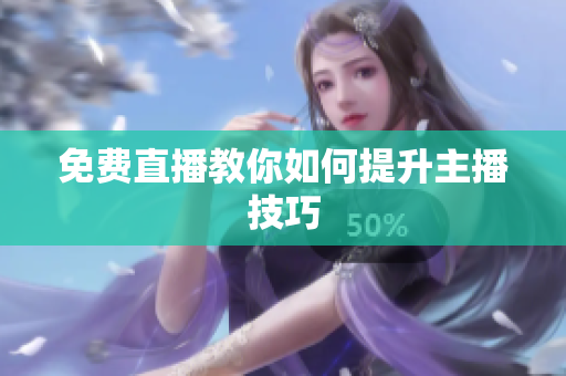 免费直播教你如何提升主播技巧