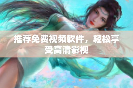 推荐免费视频软件，轻松享受高清影视