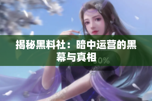 揭秘黑料社：暗中运营的黑幕与真相