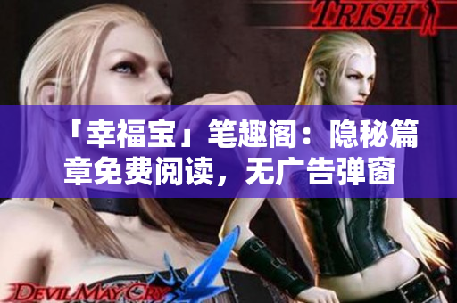 「幸福宝」笔趣阁：隐秘篇章免费阅读，无广告弹窗