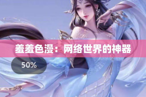 羞羞色漫：网络世界的神器