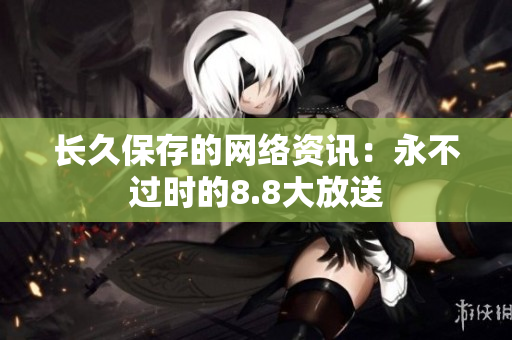长久保存的网络资讯：永不过时的8.8大放送