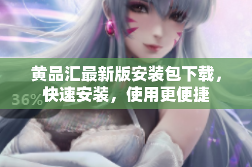 黄品汇最新版安装包下载，快速安装，使用更便捷