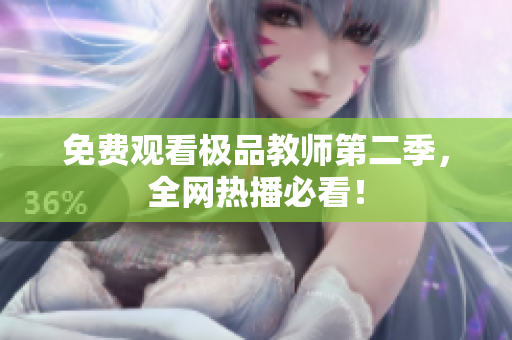 免费观看极品教师第二季，全网热播必看！