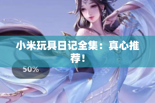 小米玩具日记全集：真心推荐！