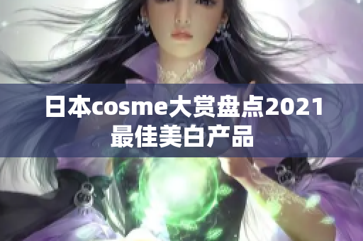 日本cosme大赏盘点2021最佳美白产品