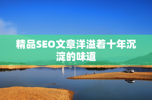 精品SEO文章洋溢着十年沉淀的味道