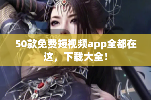 50款免费短视频app全都在这，下载大全！
