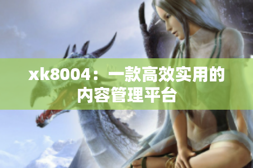 xk8004：一款高效实用的内容管理平台