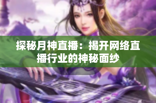 探秘月神直播：揭开网络直播行业的神秘面纱