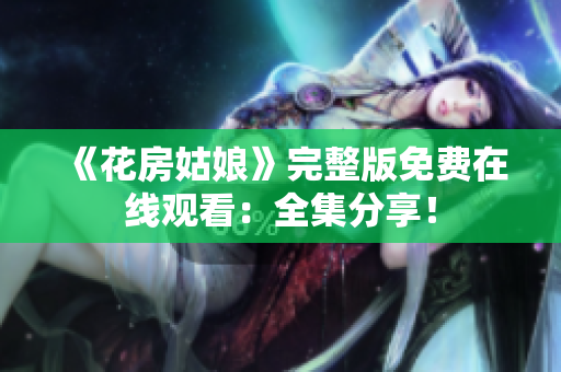 《花房姑娘》完整版免费在线观看：全集分享！