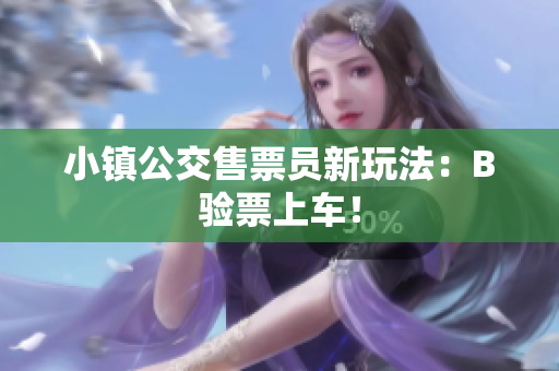 小镇公交售票员新玩法：B验票上车！