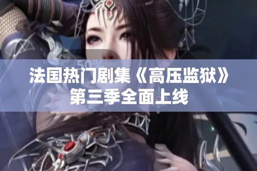 法国热门剧集《高压监狱》第三季全面上线