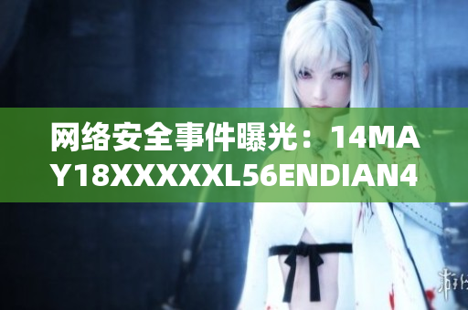 网络安全事件曝光：14MAY18XXXXXL56ENDIAN40