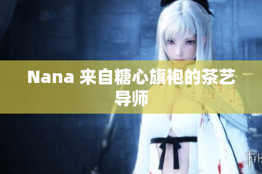 Nana 来自糖心旗袍的茶艺导师