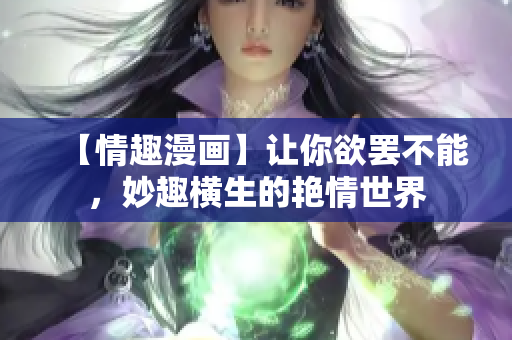 【情趣漫画】让你欲罢不能，妙趣横生的艳情世界
