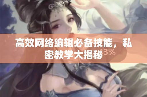 高效网络编辑必备技能，私密教学大揭秘