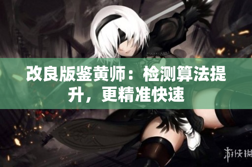 改良版鉴黄师：检测算法提升，更精准快速