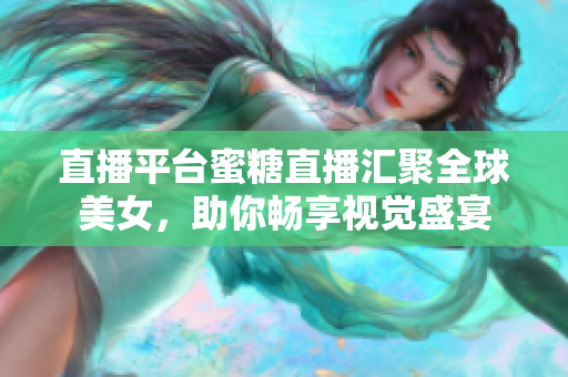 直播平台蜜糖直播汇聚全球美女，助你畅享视觉盛宴