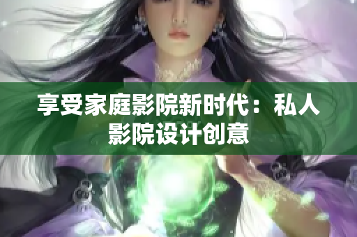 享受家庭影院新时代：私人影院设计创意