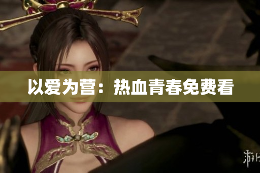 以爱为营：热血青春免费看