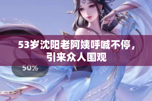 53岁沈阳老阿姨呼喊不停，引来众人围观