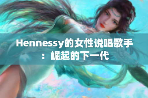 Hennessy的女性说唱歌手：崛起的下一代
