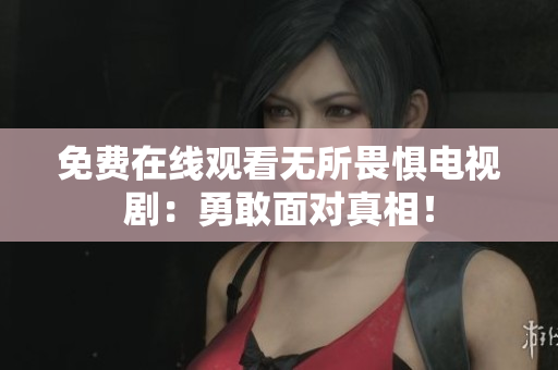 免费在线观看无所畏惧电视剧：勇敢面对真相！