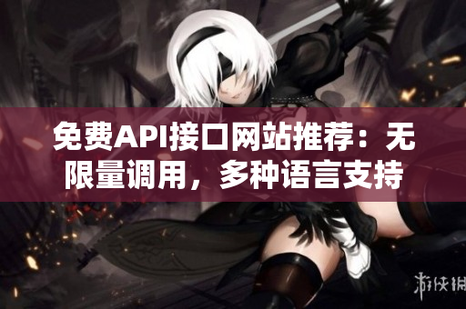 免费API接口网站推荐：无限量调用，多种语言支持