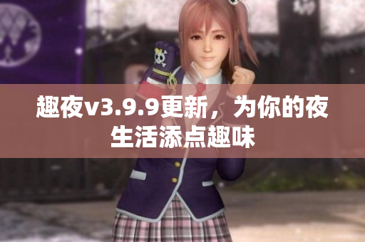 趣夜v3.9.9更新，为你的夜生活添点趣味