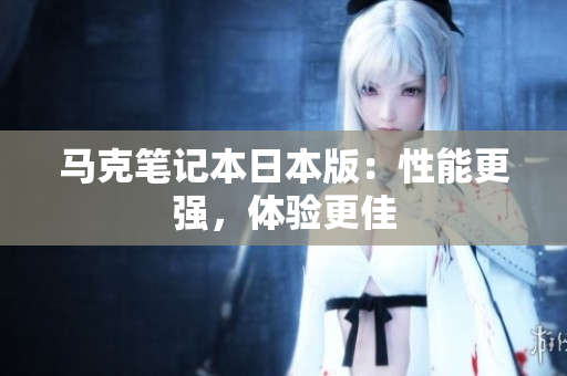 马克笔记本日本版：性能更强，体验更佳