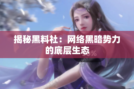 揭秘黑料社：网络黑暗势力的底层生态