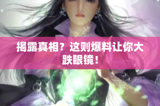 揭露真相？这则爆料让你大跌眼镜！