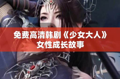 免费高清韩剧《少女大人》女性成长故事
