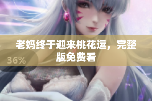 老妈终于迎来桃花运，完整版免费看