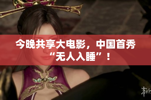 今晚共享大电影，中国首秀“无人入睡”！