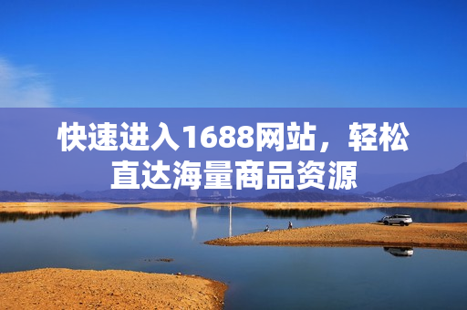 快速进入1688网站，轻松直达海量商品资源