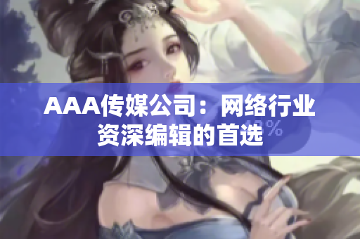AAA传媒公司：网络行业资深编辑的首选