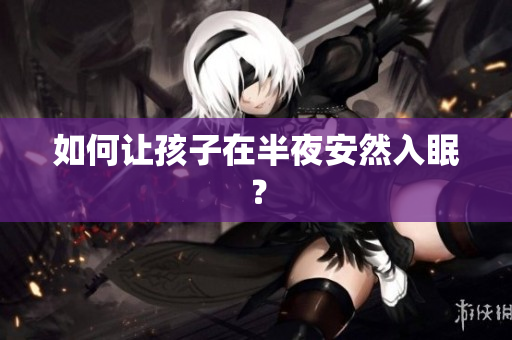 如何让孩子在半夜安然入眠？
