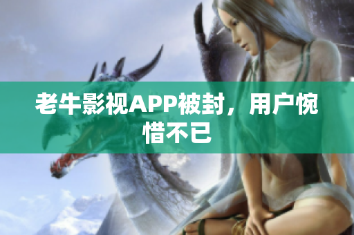 老牛影视APP被封，用户惋惜不已