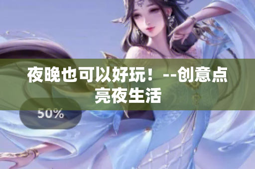 夜晚也可以好玩！--创意点亮夜生活