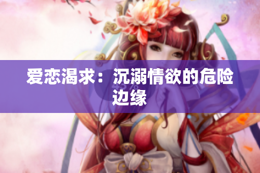 爱恋渴求：沉溺情欲的危险边缘
