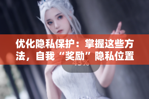 优化隐私保护：掌握这些方法，自我“奖励”隐私位置