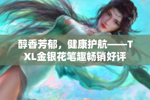 醇香芳郁，健康护航——TXL金银花笔趣畅销好评