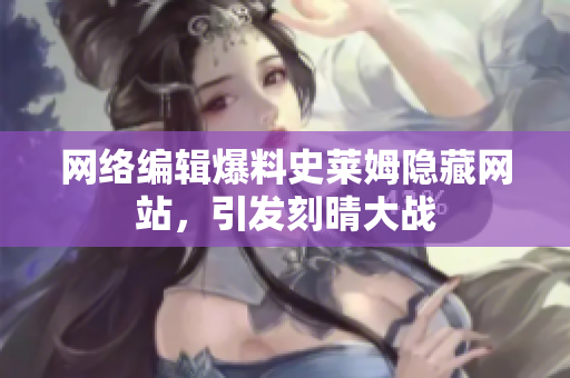 网络编辑爆料史莱姆隐藏网站，引发刻晴大战
