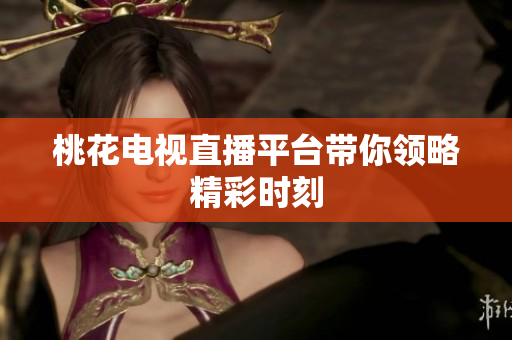 桃花电视直播平台带你领略精彩时刻