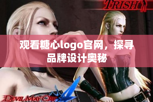 观看糖心logo官网，探寻品牌设计奥秘