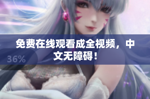 免费在线观看成全视频，中文无障碍！