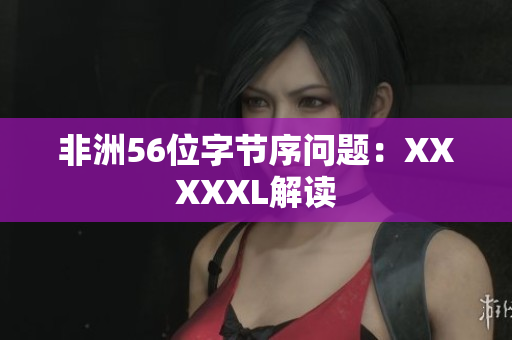 非洲56位字节序问题：XXXXXL解读