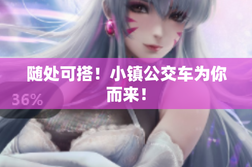 随处可搭！小镇公交车为你而来！